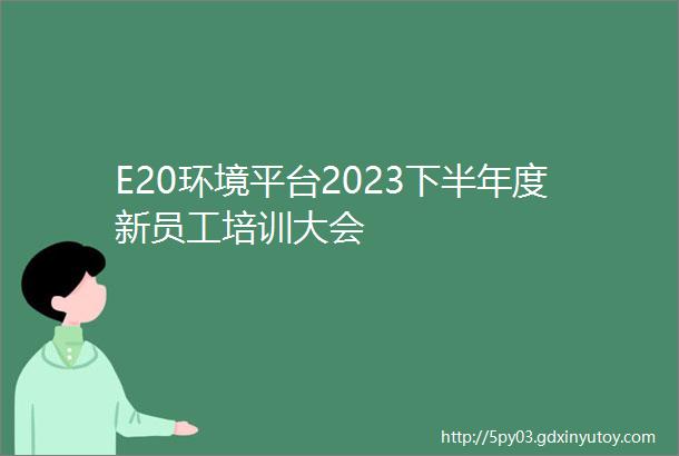 E20环境平台2023下半年度新员工培训大会